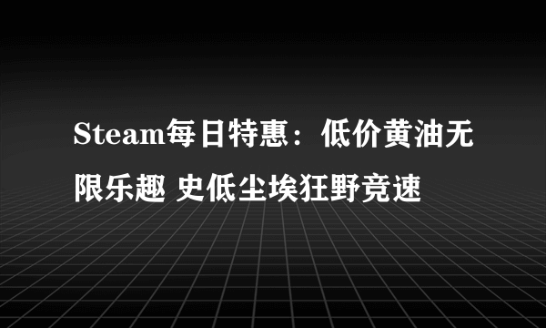 Steam每日特惠：低价黄油无限乐趣 史低尘埃狂野竞速