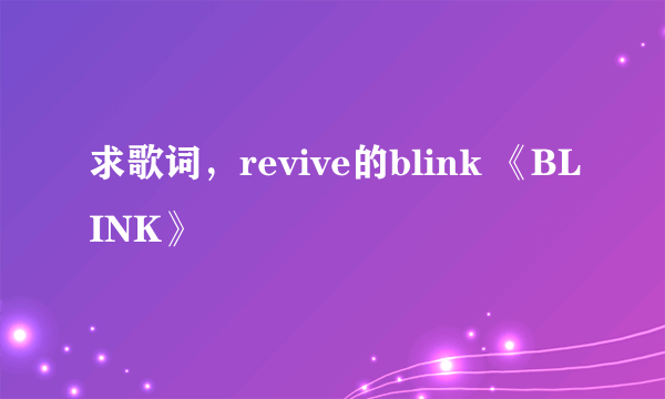 求歌词，revive的blink 《BLINK》