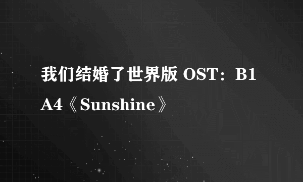 我们结婚了世界版 OST：B1A4《Sunshine》