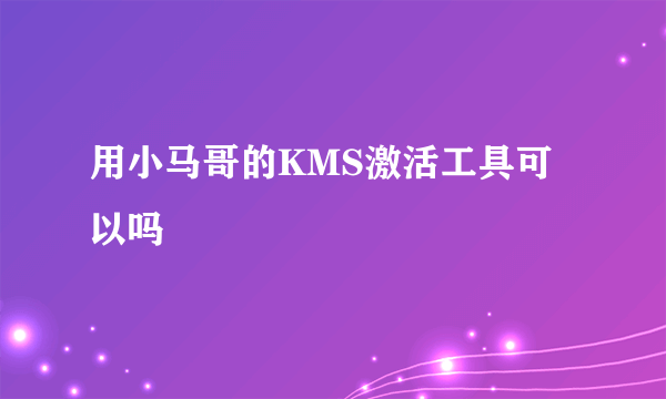 用小马哥的KMS激活工具可以吗