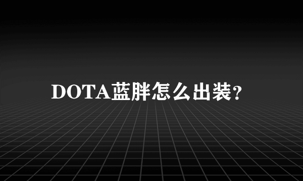 DOTA蓝胖怎么出装？