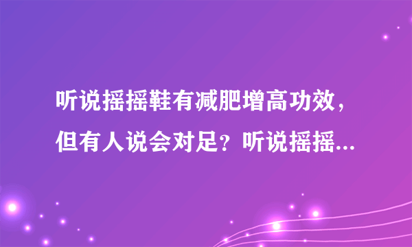 听说摇摇鞋有减肥增高功效，但有人说会对足？听说摇摇...