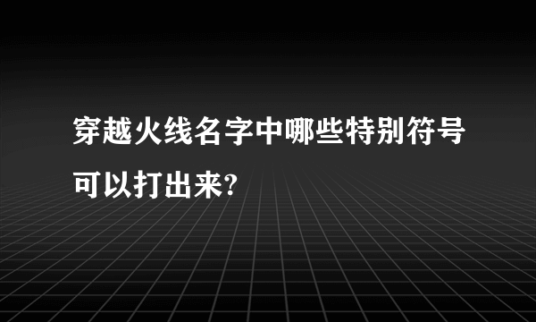 穿越火线名字中哪些特别符号可以打出来?