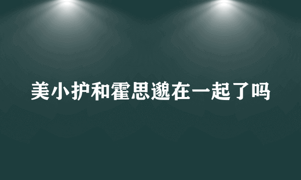 美小护和霍思邈在一起了吗