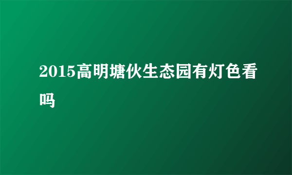 2015高明塘伙生态园有灯色看吗