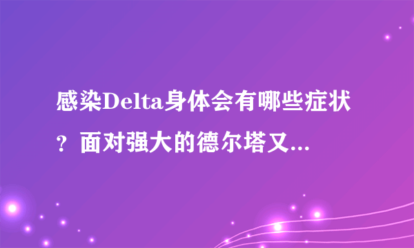 感染Delta身体会有哪些症状？面对强大的德尔塔又该如何预防