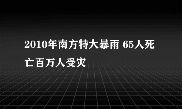 2010年南方特大暴雨 65人死亡百万人受灾