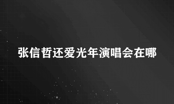 张信哲还爱光年演唱会在哪