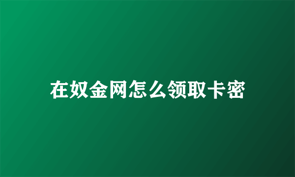 在奴金网怎么领取卡密