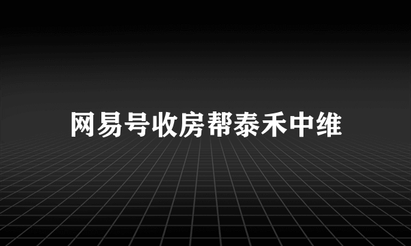 网易号收房帮泰禾中维