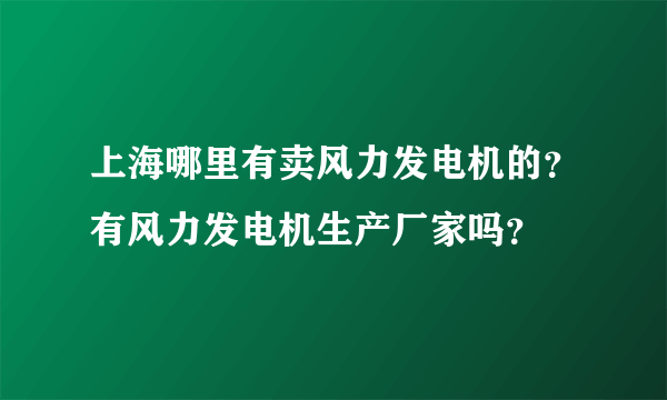 上海哪里有卖风力发电机的？有风力发电机生产厂家吗？