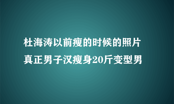 杜海涛以前瘦的时候的照片 真正男子汉瘦身20斤变型男