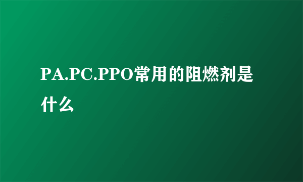 PA.PC.PPO常用的阻燃剂是什么