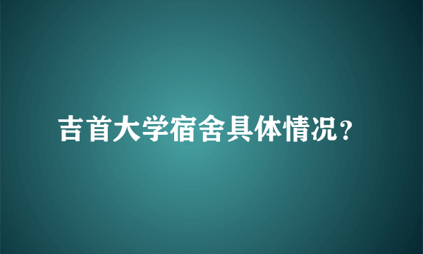 吉首大学宿舍具体情况？