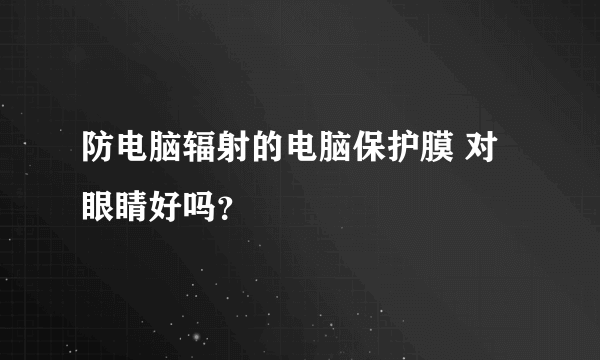 防电脑辐射的电脑保护膜 对眼睛好吗？