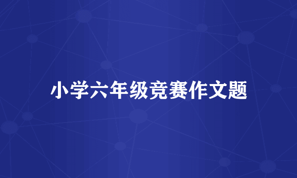 小学六年级竞赛作文题