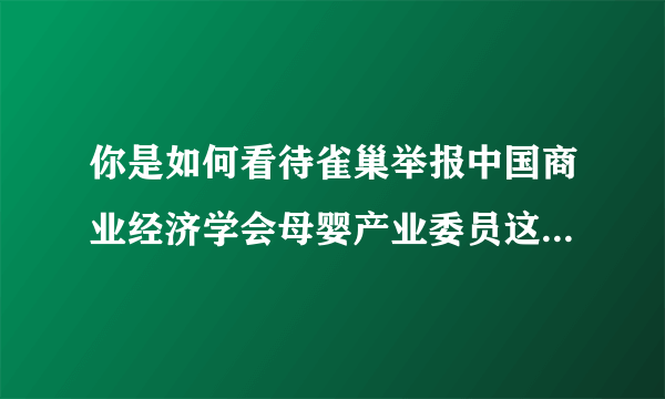 你是如何看待雀巢举报中国商业经济学会母婴产业委员这件事的？