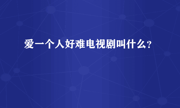 爱一个人好难电视剧叫什么？