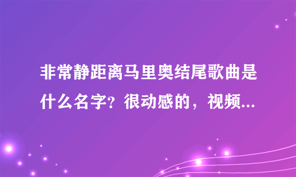 非常静距离马里奥结尾歌曲是什么名字？很动感的，视频在第41分钟的时候，2兄弟说完祝福以后那里出现的音乐