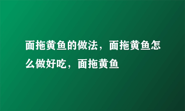 面拖黄鱼的做法，面拖黄鱼怎么做好吃，面拖黄鱼