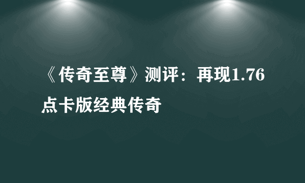 《传奇至尊》测评：再现1.76点卡版经典传奇