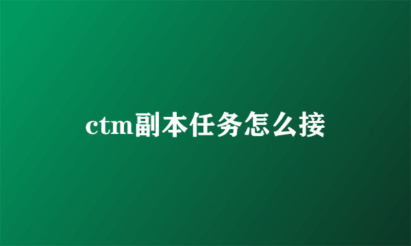 ctm副本任务怎么接