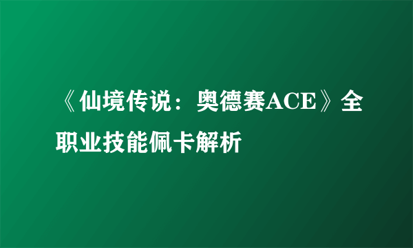 《仙境传说：奥德赛ACE》全职业技能佩卡解析