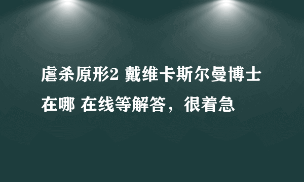 虐杀原形2 戴维卡斯尔曼博士在哪 在线等解答，很着急