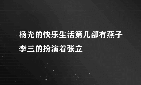 杨光的快乐生活第几部有燕子李三的扮演着张立