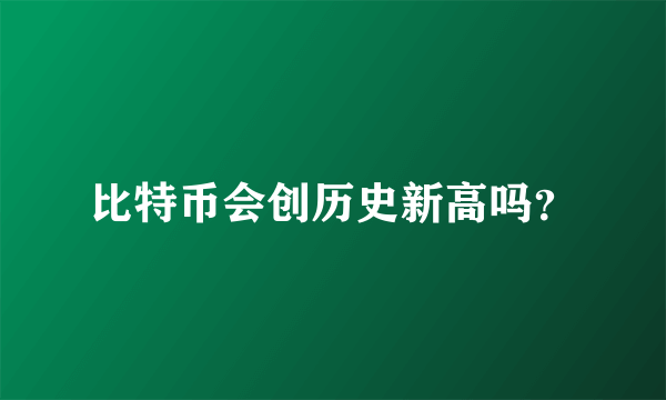 比特币会创历史新高吗？