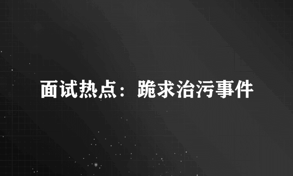 面试热点：跪求治污事件