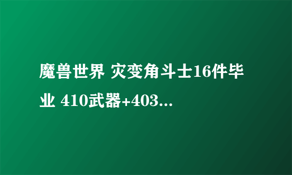 魔兽世界 灾变角斗士16件毕业 410武器+403套装5件+403散件 我在淘宝上买的代练。求高人解答。