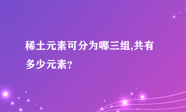 稀土元素可分为哪三组,共有多少元素？