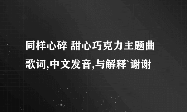 同样心碎 甜心巧克力主题曲歌词,中文发音,与解释`谢谢