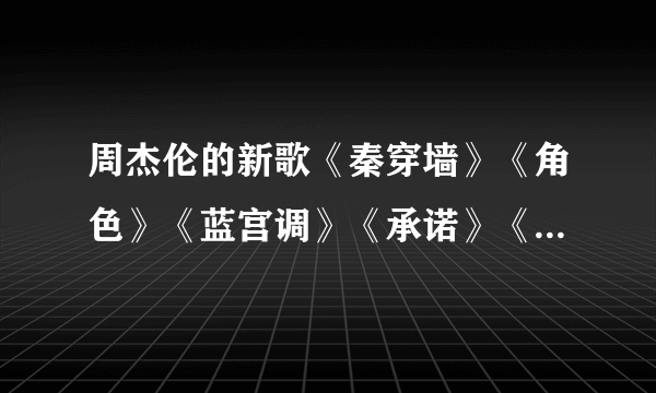 周杰伦的新歌《秦穿墙》《角色》《蓝宫调》《承诺》《轻舞飞扬》下载地址？