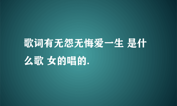 歌词有无怨无悔爱一生 是什么歌 女的唱的.