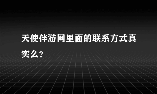 天使伴游网里面的联系方式真实么？