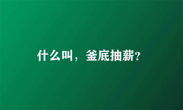 什么叫，釜底抽薪？