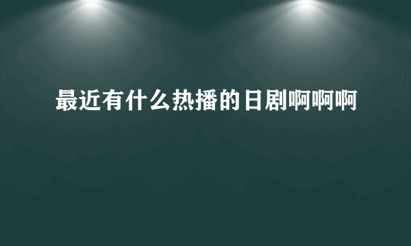 最近有什么热播的日剧啊啊啊