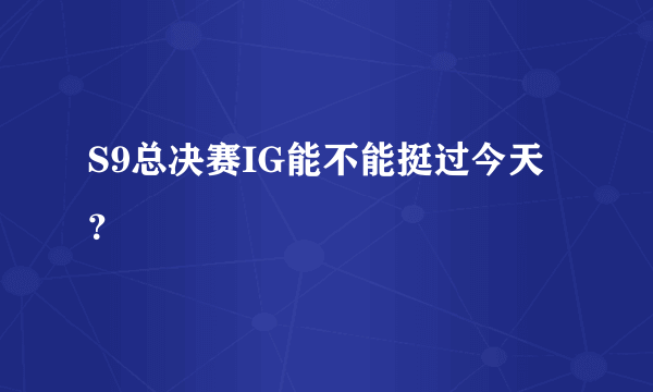 S9总决赛IG能不能挺过今天？