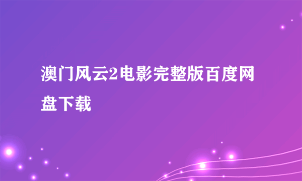 澳门风云2电影完整版百度网盘下载