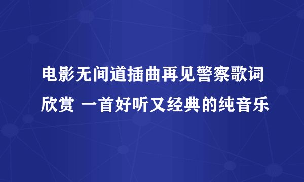 电影无间道插曲再见警察歌词欣赏 一首好听又经典的纯音乐