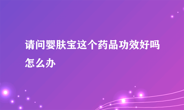 请问婴肤宝这个药品功效好吗怎么办