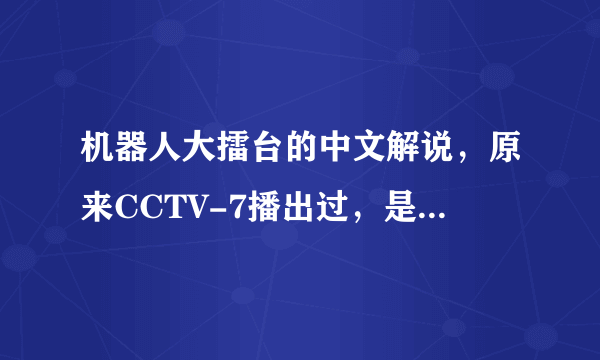 机器人大擂台的中文解说，原来CCTV-7播出过，是在没有的我要高清版的非中文解说也可以。