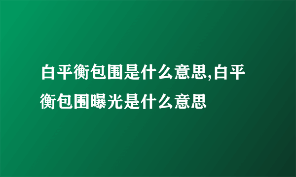 白平衡包围是什么意思,白平衡包围曝光是什么意思