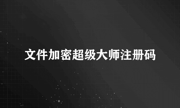 文件加密超级大师注册码