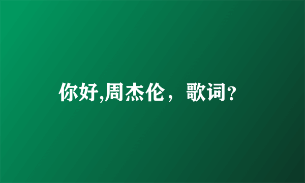 你好,周杰伦，歌词？