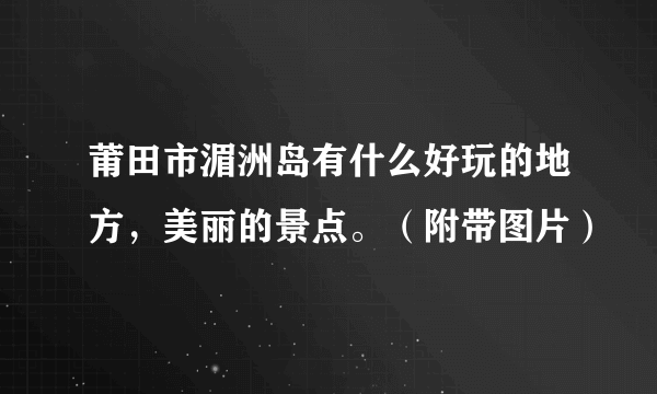 莆田市湄洲岛有什么好玩的地方，美丽的景点。（附带图片）