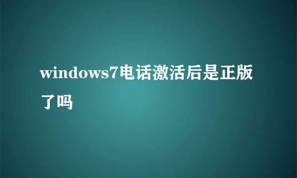 windows7电话激活后是正版了吗