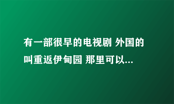 有一部很早的电视剧 外国的 叫重返伊甸园 那里可以看到如题 谢谢了